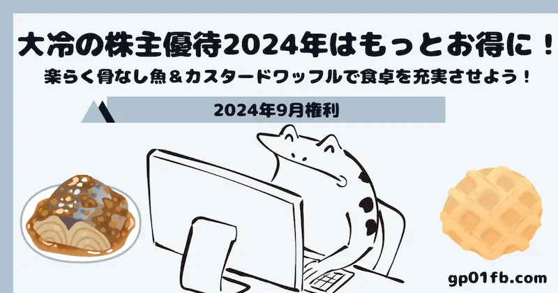 【2883】大冷の株主優待2024年はもっとお得に！楽らく骨なし魚＆カスタードワッフルで食卓を充実させよう！